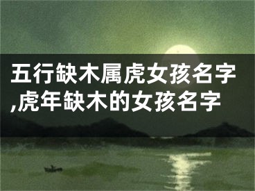 五行缺木属虎女孩名字,虎年缺木的女孩名字