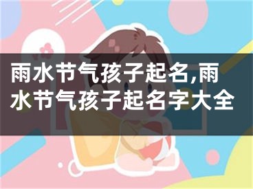 雨水节气孩子起名,雨水节气孩子起名字大全