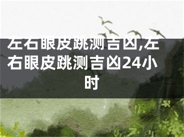 左右眼皮跳测吉凶,左右眼皮跳测吉凶24小时