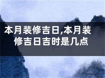 本月装修吉日,本月装修吉日吉时是几点