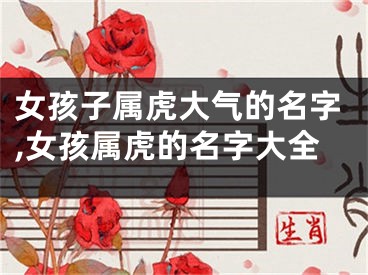 女孩子属虎大气的名字,女孩属虎的名字大全