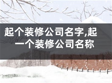 起个装修公司名字,起一个装修公司名称