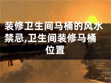 装修卫生间马桶的风水禁忌,卫生间装修马桶位置