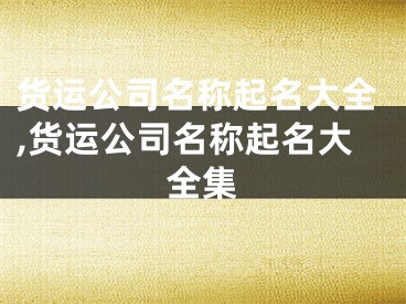 货运公司名称起名大全,货运公司名称起名大全集