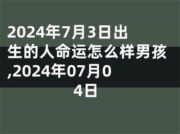 2024年7月3日出生的人命运怎么样男孩,2024年07月04日