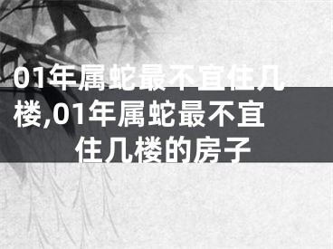 01年属蛇最不宜住几楼,01年属蛇最不宜住几楼的房子