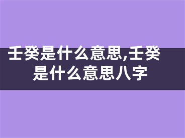 壬癸是什么意思,壬癸是什么意思八字