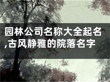 园林公司名称大全起名,古风静雅的院落名字