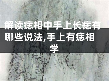 解读痣相中手上长痣有哪些说法,手上有痣相学