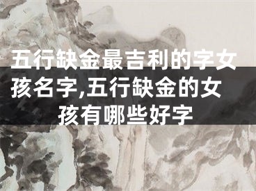 五行缺金最吉利的字女孩名字,五行缺金的女孩有哪些好字