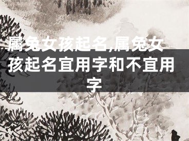 属兔女孩起名,属兔女孩起名宜用字和不宜用字