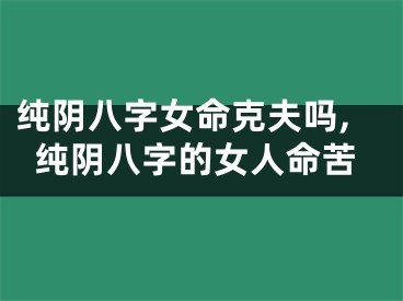 纯阴八字女命克夫吗,纯阴八字的女人命苦