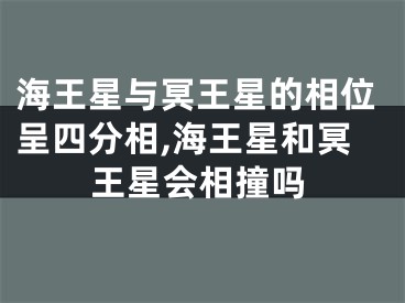 海王星与冥王星的相位呈四分相,海王星和冥王星会相撞吗