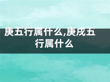 庚五行属什么,庚戌五行属什么