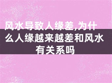 风水导致人缘差,为什么人缘越来越差和风水有关系吗