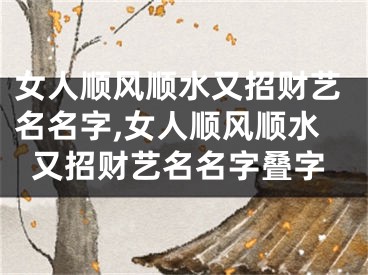 女人顺风顺水又招财艺名名字,女人顺风顺水又招财艺名名字叠字