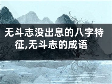 无斗志没出息的八字特征,无斗志的成语