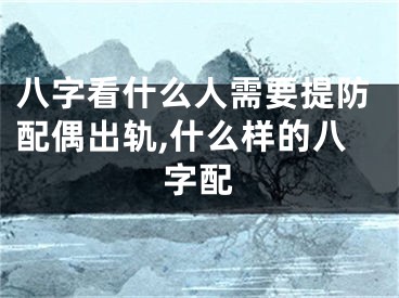 八字看什么人需要提防配偶出轨,什么样的八字配