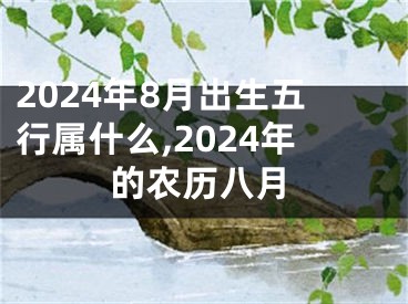2024年8月出生五行属什么,2024年的农历八月
