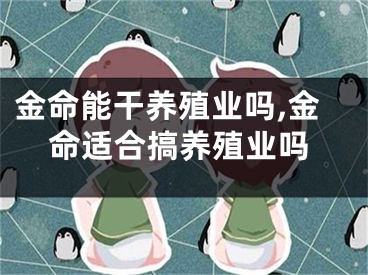 金命能干养殖业吗,金命适合搞养殖业吗