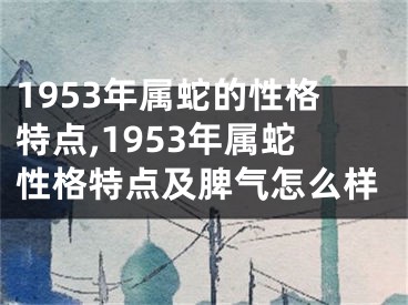 1953年属蛇的性格特点,1953年属蛇性格特点及脾气怎么样