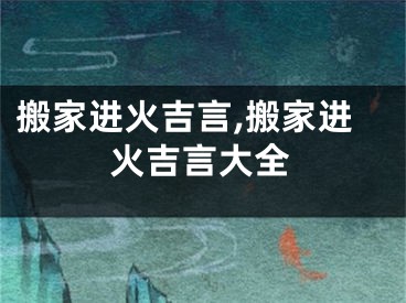 搬家进火吉言,搬家进火吉言大全