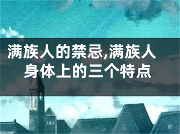 满族人的禁忌,满族人身体上的三个特点