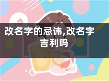改名字的忌讳,改名字吉利吗