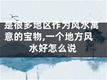 是很多地区作为风水寓意的宝物,一个地方风水好怎么说