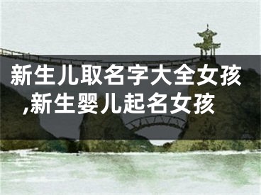 新生儿取名字大全女孩,新生婴儿起名女孩