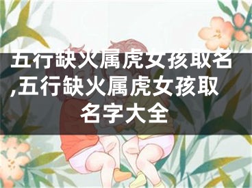 五行缺火属虎女孩取名,五行缺火属虎女孩取名字大全