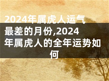 2024年属虎人运气最差的月份,2024年属虎人的全年运势如何