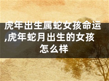 虎年出生属蛇女孩命运,虎年蛇月出生的女孩怎么样