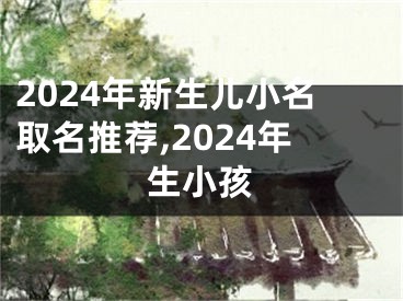 2024年新生儿小名取名推荐,2024年生小孩