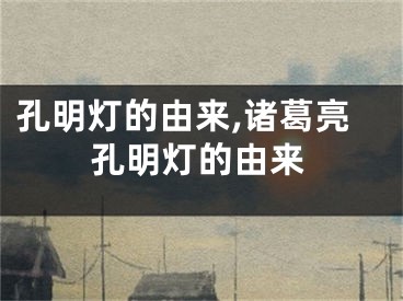 孔明灯的由来,诸葛亮孔明灯的由来