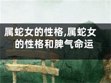 属蛇女的性格,属蛇女的性格和脾气命运