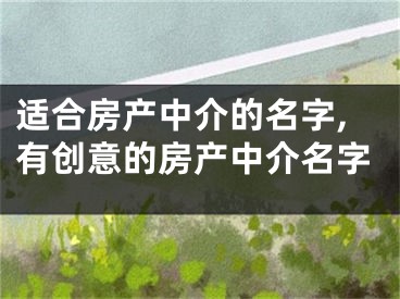 适合房产中介的名字,有创意的房产中介名字