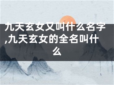 九天玄女又叫什么名字,九天玄女的全名叫什么