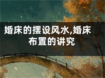 婚床的摆设风水,婚床布置的讲究