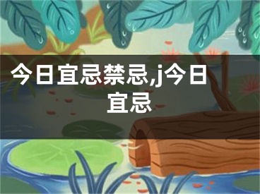 今日宜忌禁忌,j今日宜忌