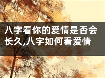 八字看你的爱情是否会长久,八字如何看爱情