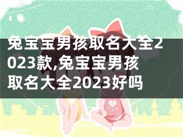 兔宝宝男孩取名大全2023款,兔宝宝男孩取名大全2023好吗