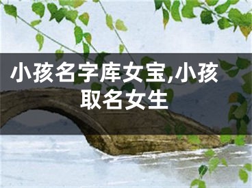小孩名字库女宝,小孩取名女生