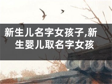 新生儿名字女孩子,新生婴儿取名字女孩