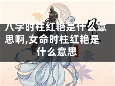 八字时柱红艳是什么意思啊,女命时柱红艳是什么意思