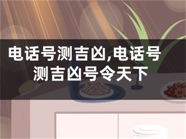 电话号测吉凶,电话号测吉凶号令天下