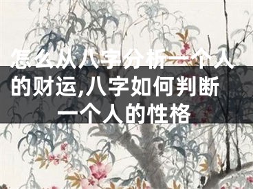 怎么从八字分析一个人的财运,八字如何判断一个人的性格