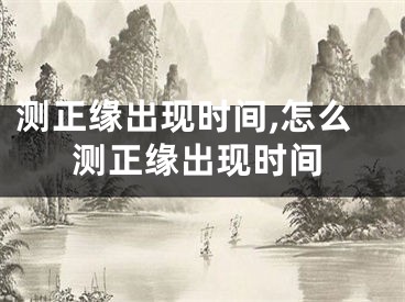 测正缘出现时间,怎么测正缘出现时间