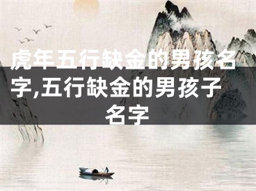 虎年五行缺金的男孩名字,五行缺金的男孩子名字