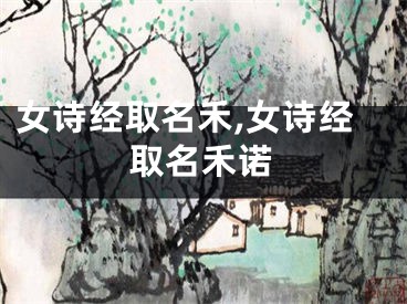 女诗经取名禾,女诗经取名禾诺